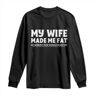 My Wife Made Me Fat Funny Husband Long Sleeve Shirt Sarcastic Saying Humor Joke Fathers Day