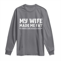 My Wife Made Me Fat Funny Husband Long Sleeve Shirt Sarcastic Saying Humor Joke Fathers Day