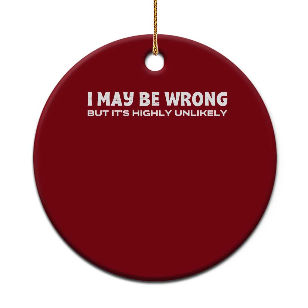 Funny I May Be Wrong But Its Highly Unlikely Ceramic Ornament