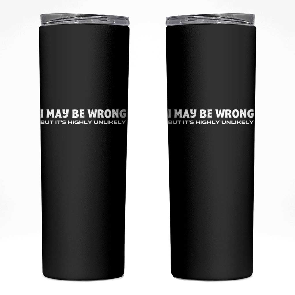 Funny I May Be Wrong But Its Highly Unlikely Skinny Tumbler