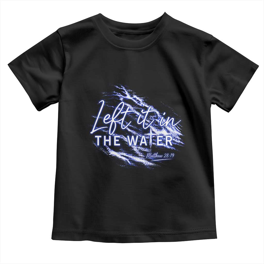 Christian Baptism Toddler T Shirt Left It In The Water Matthew 28 19