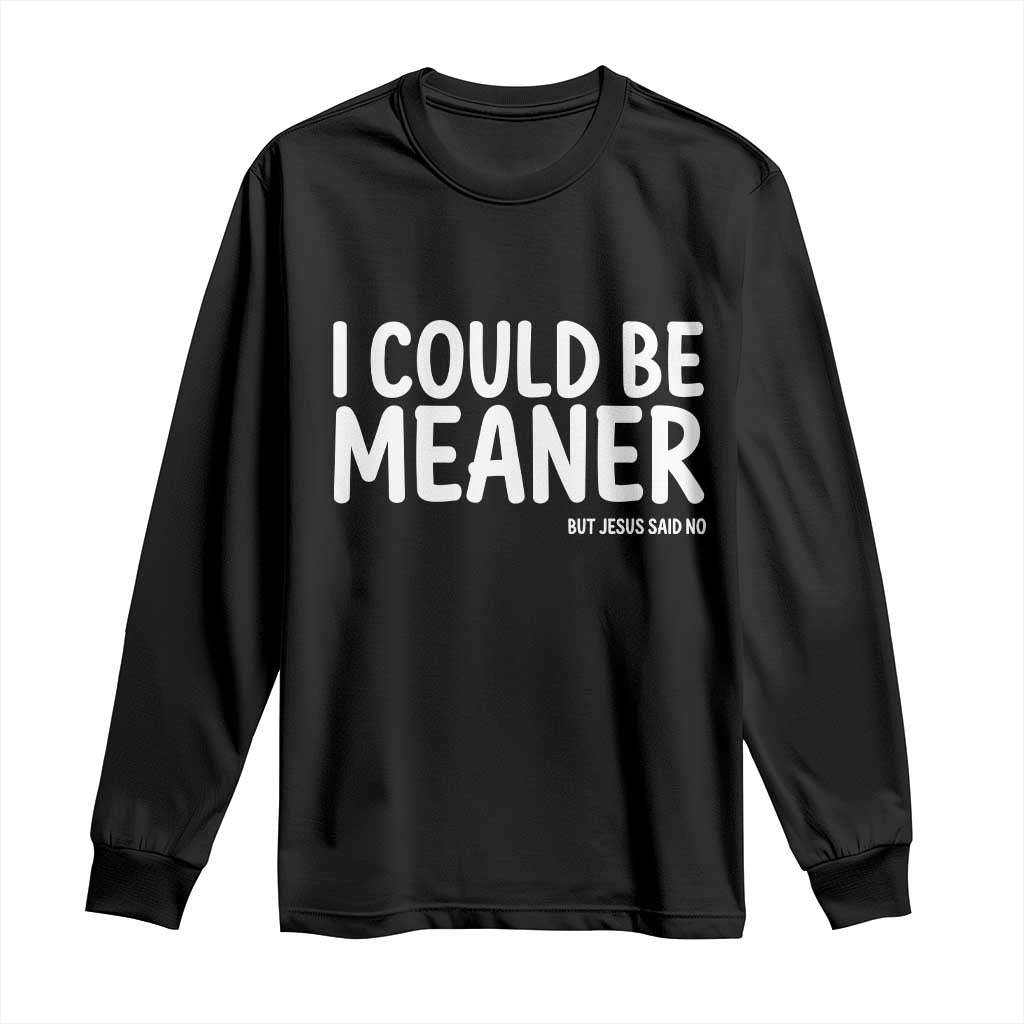 I Could Be Meaner But Jesus Said No Long Sleeve Shirt Funny Christian