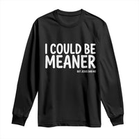 I Could Be Meaner But Jesus Said No Long Sleeve Shirt Funny Christian
