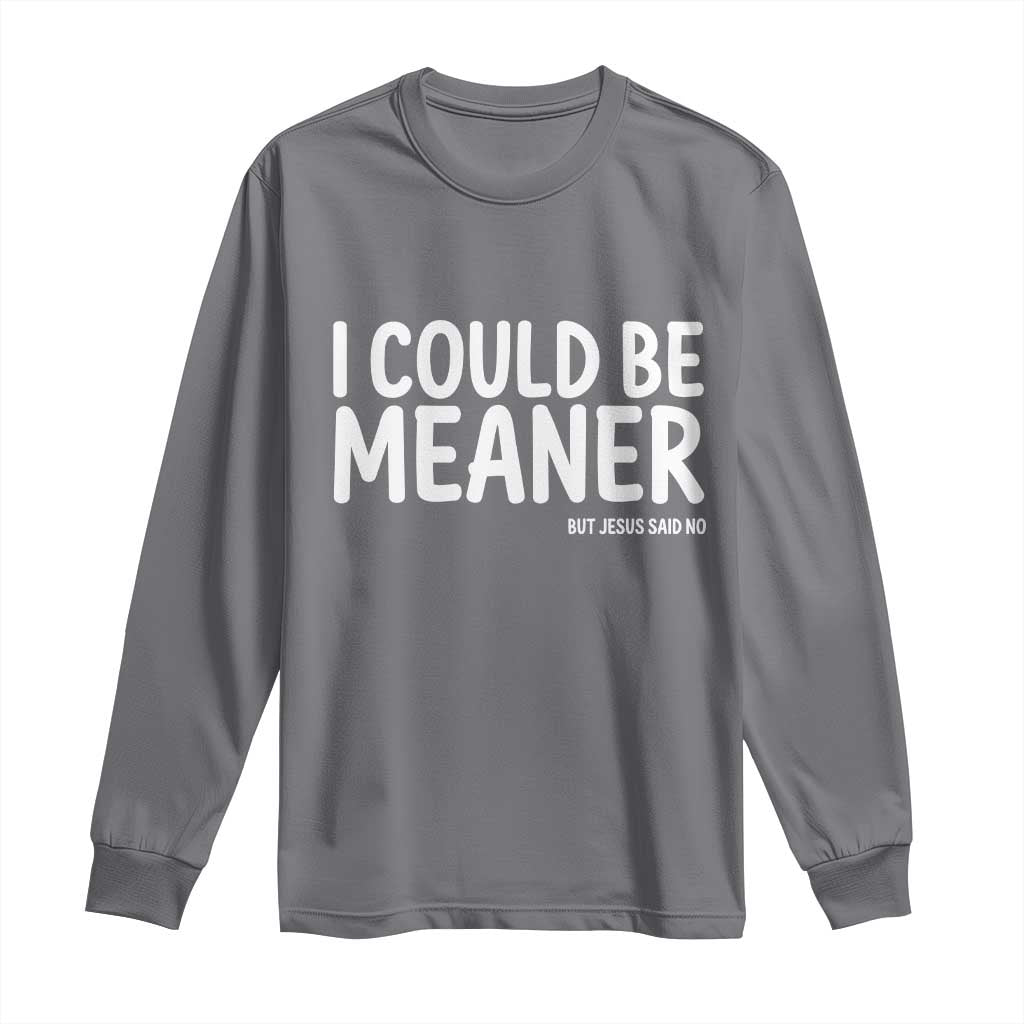 I Could Be Meaner But Jesus Said No Long Sleeve Shirt Funny Christian