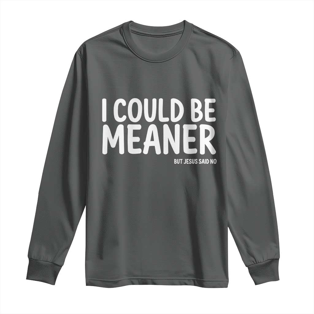 I Could Be Meaner But Jesus Said No Long Sleeve Shirt Funny Christian