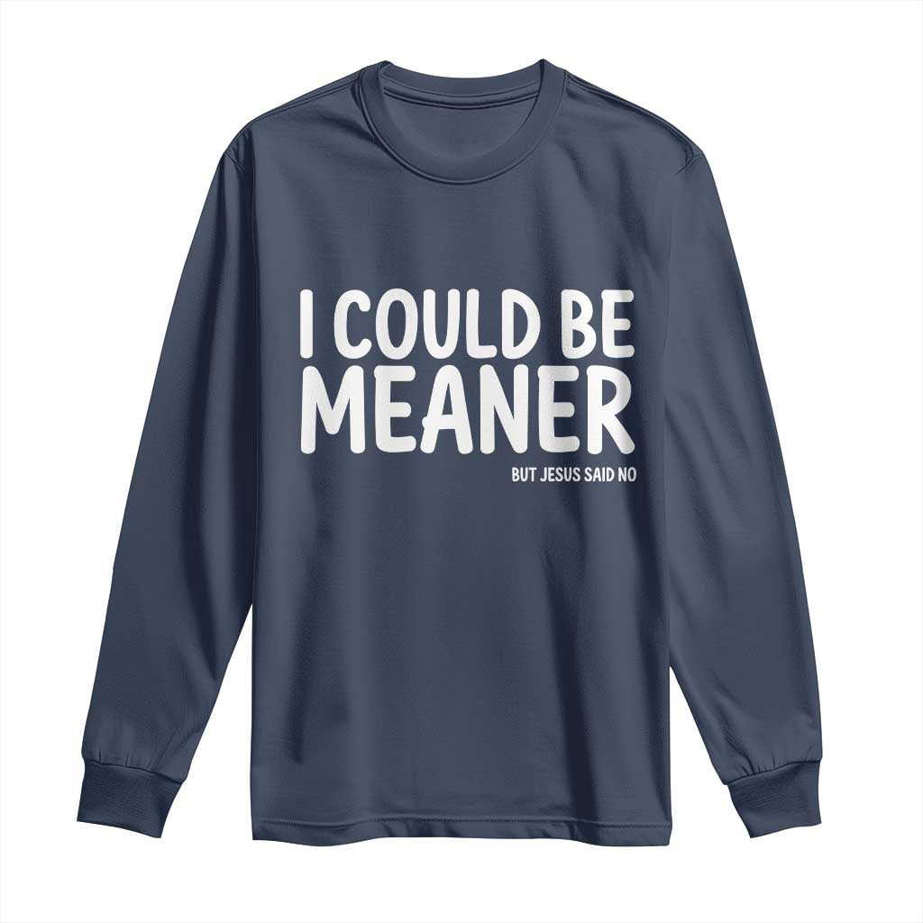 I Could Be Meaner But Jesus Said No Long Sleeve Shirt Funny Christian