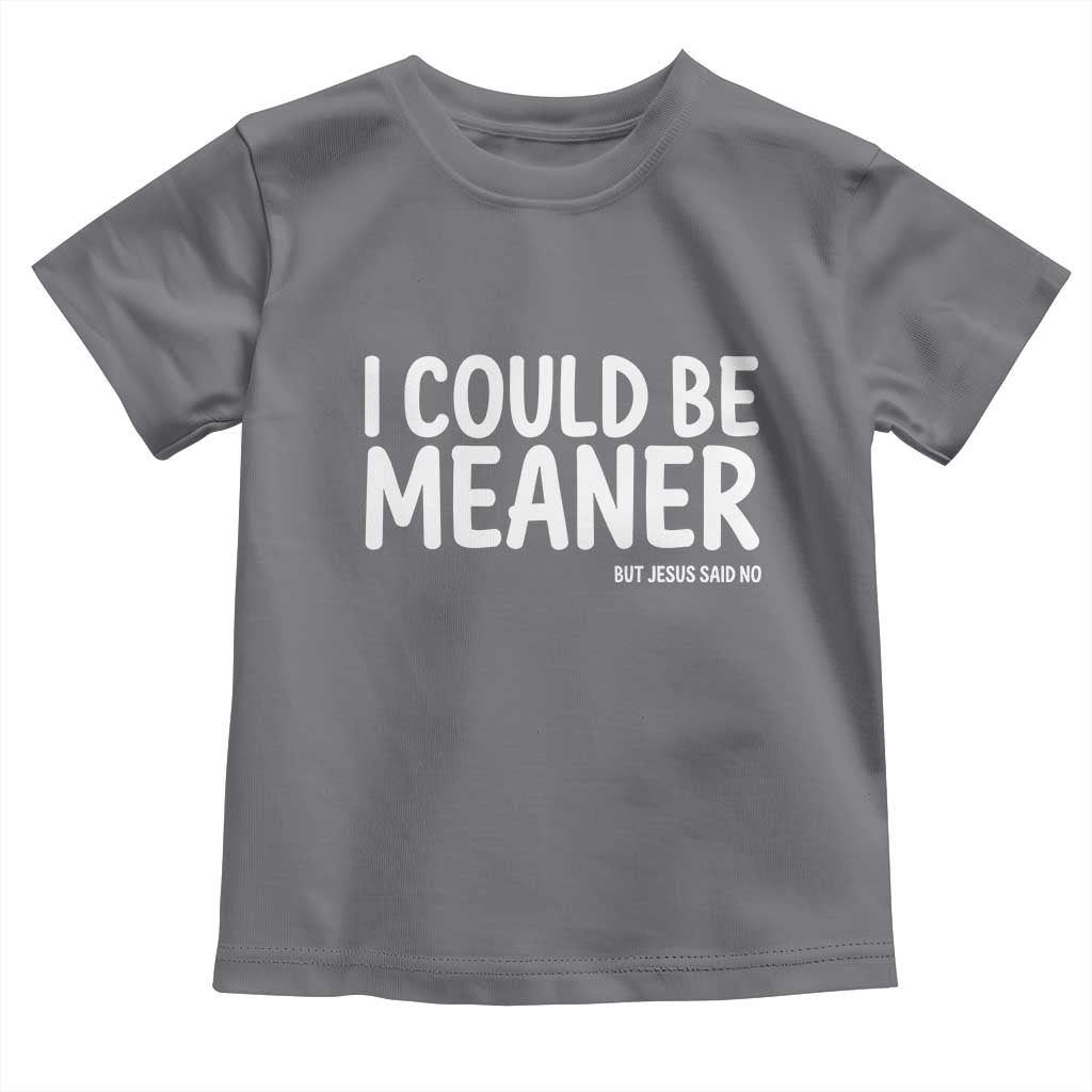 I Could Be Meaner But Jesus Said No Toddler T Shirt Funny Christian