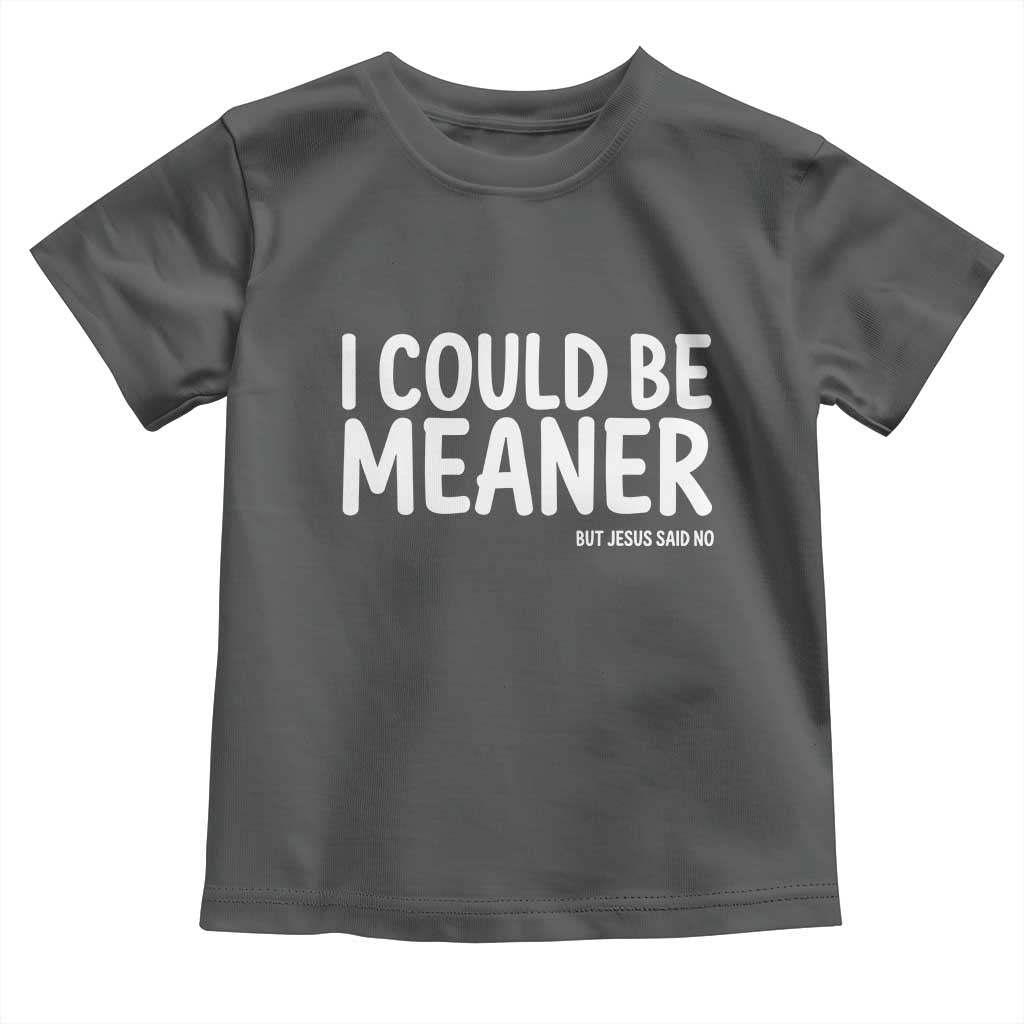 I Could Be Meaner But Jesus Said No Toddler T Shirt Funny Christian