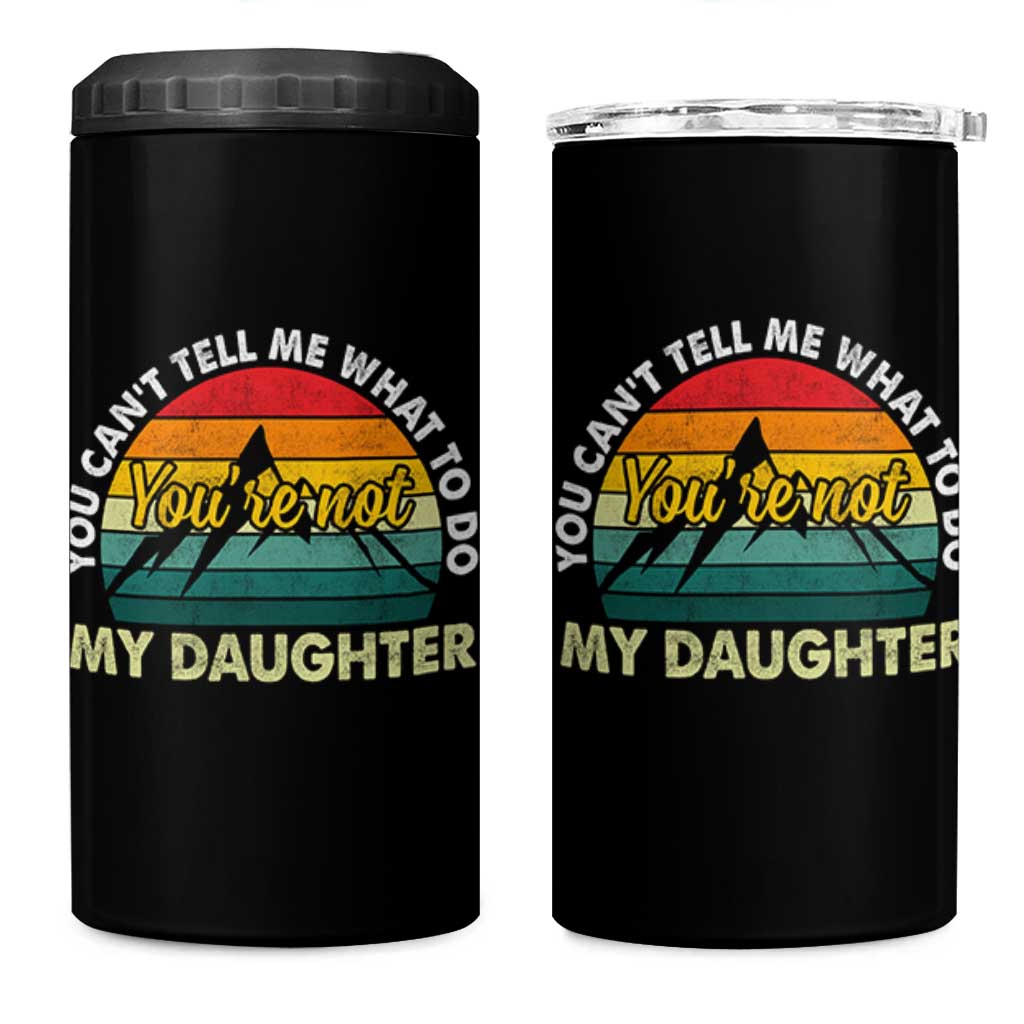 You Cant Tell Me What to Do Youre Not My Daughter 4 in 1 Can Cooler Tumbler Funny Girl Dad Saying Gag Gift