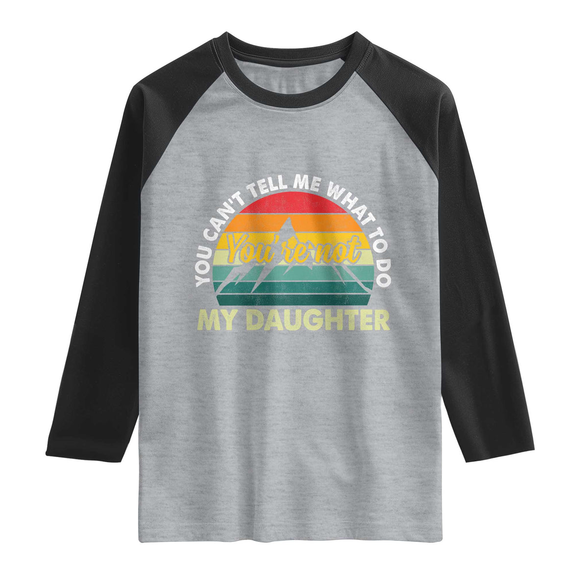 You Cant Tell Me What to Do Youre Not My Daughter Raglan Shirt Funny Girl Dad Saying Gag Gift