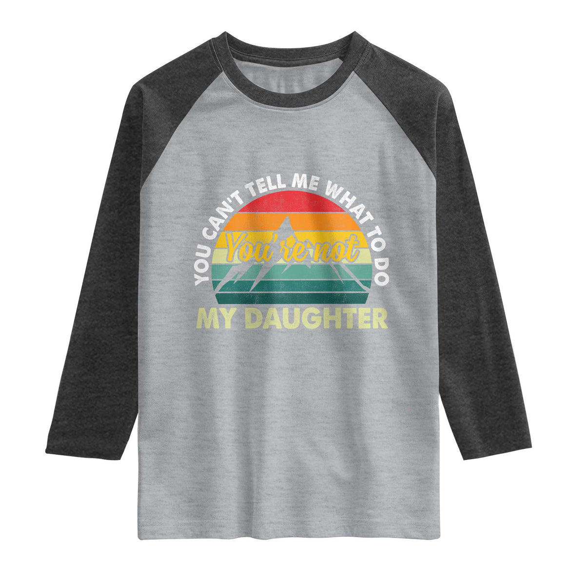 You Cant Tell Me What to Do Youre Not My Daughter Raglan Shirt Funny Girl Dad Saying Gag Gift