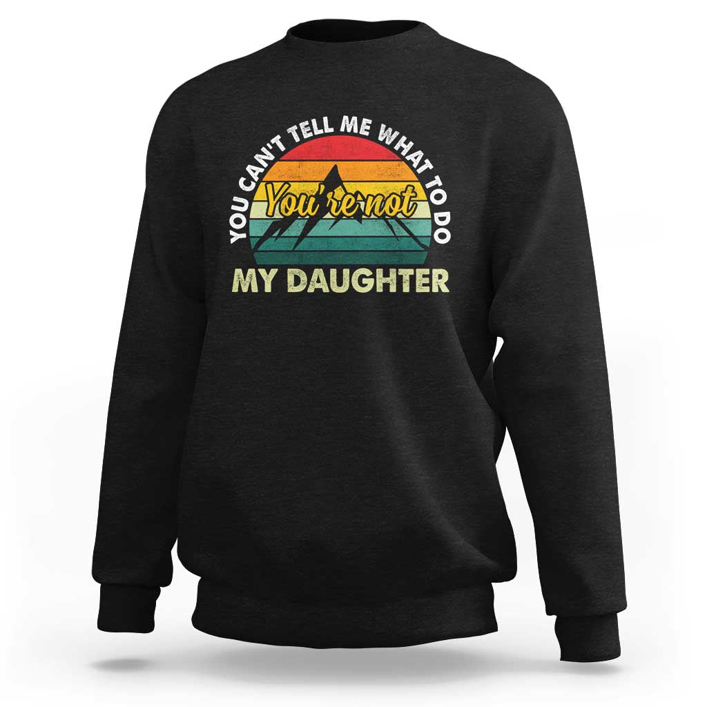 You Cant Tell Me What to Do Youre Not My Daughter Sweatshirt Funny Girl Dad Saying Gag Gift