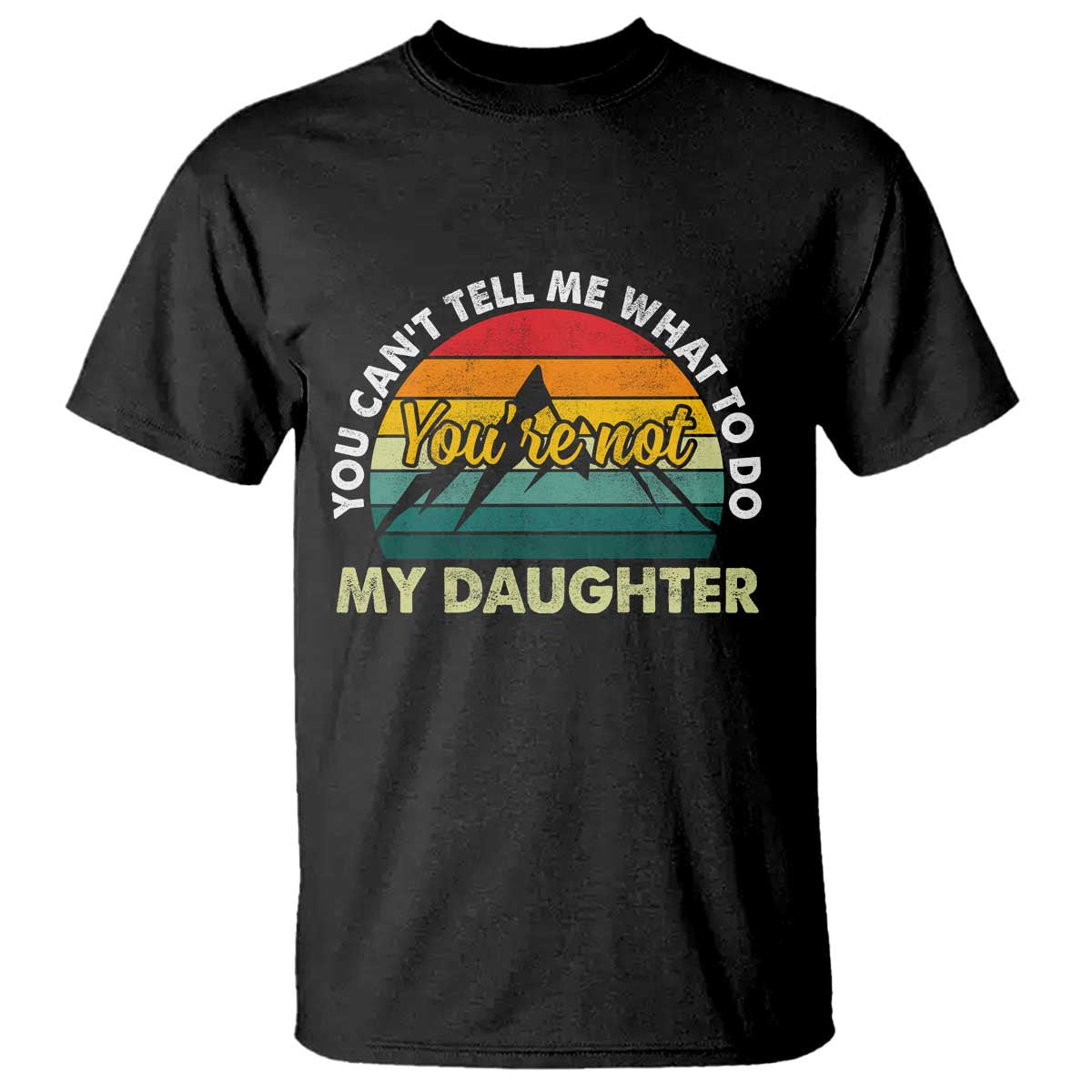 You Cant Tell Me What to Do Youre Not My Daughter T Shirt Funny Girl Dad Saying Gag Gift
