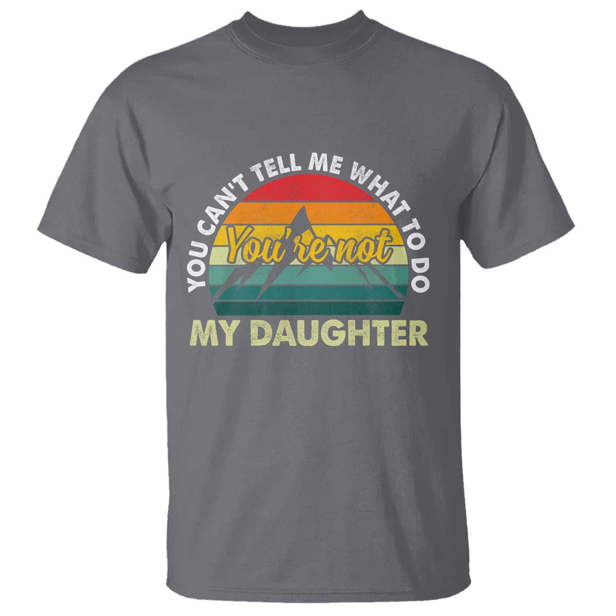 You Cant Tell Me What to Do Youre Not My Daughter T Shirt Funny Girl Dad Saying Gag Gift