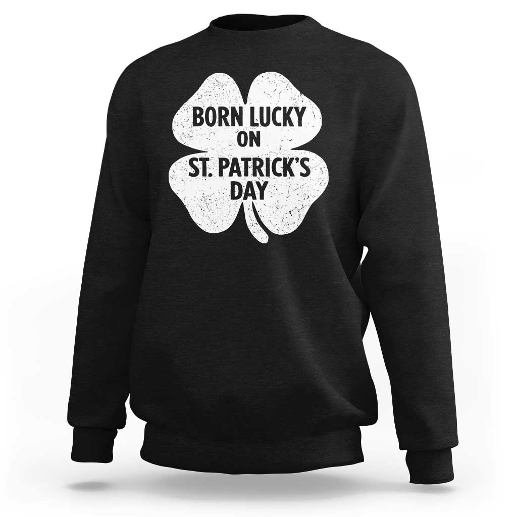 Born Lucky On St Patricks Day Sweatshirt Irish Birthday Bday Shamrock Clovers