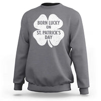 Born Lucky On St Patricks Day Sweatshirt Irish Birthday Bday Shamrock Clovers