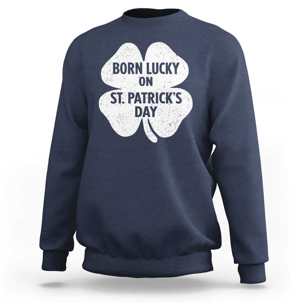 Born Lucky On St Patricks Day Sweatshirt Irish Birthday Bday Shamrock Clovers