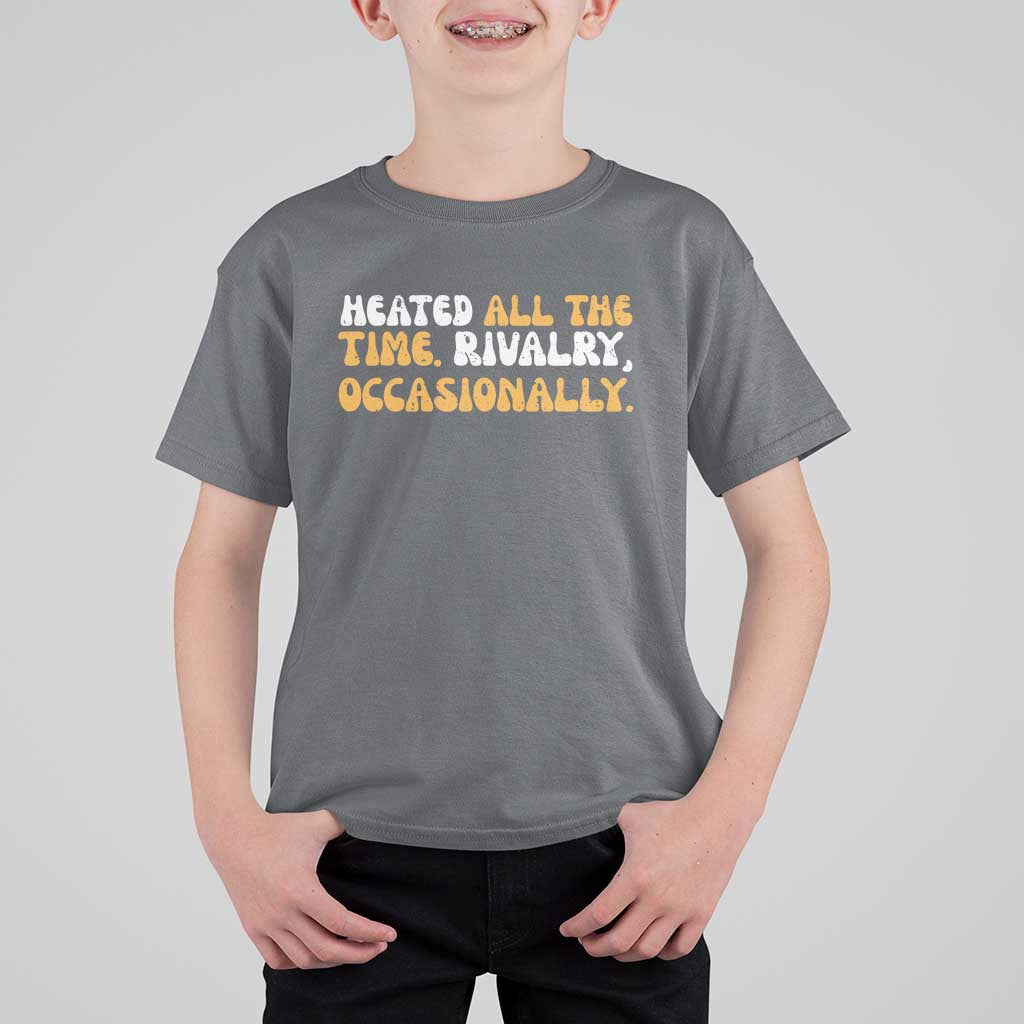 Heated All The time Rivalry Occasionally T Shirt For Kid