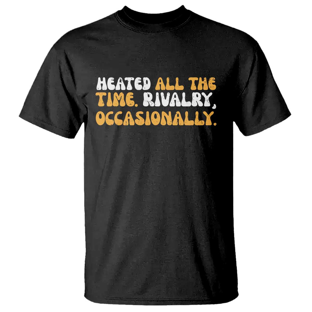 Heated All The time Rivalry Occasionally T Shirt
