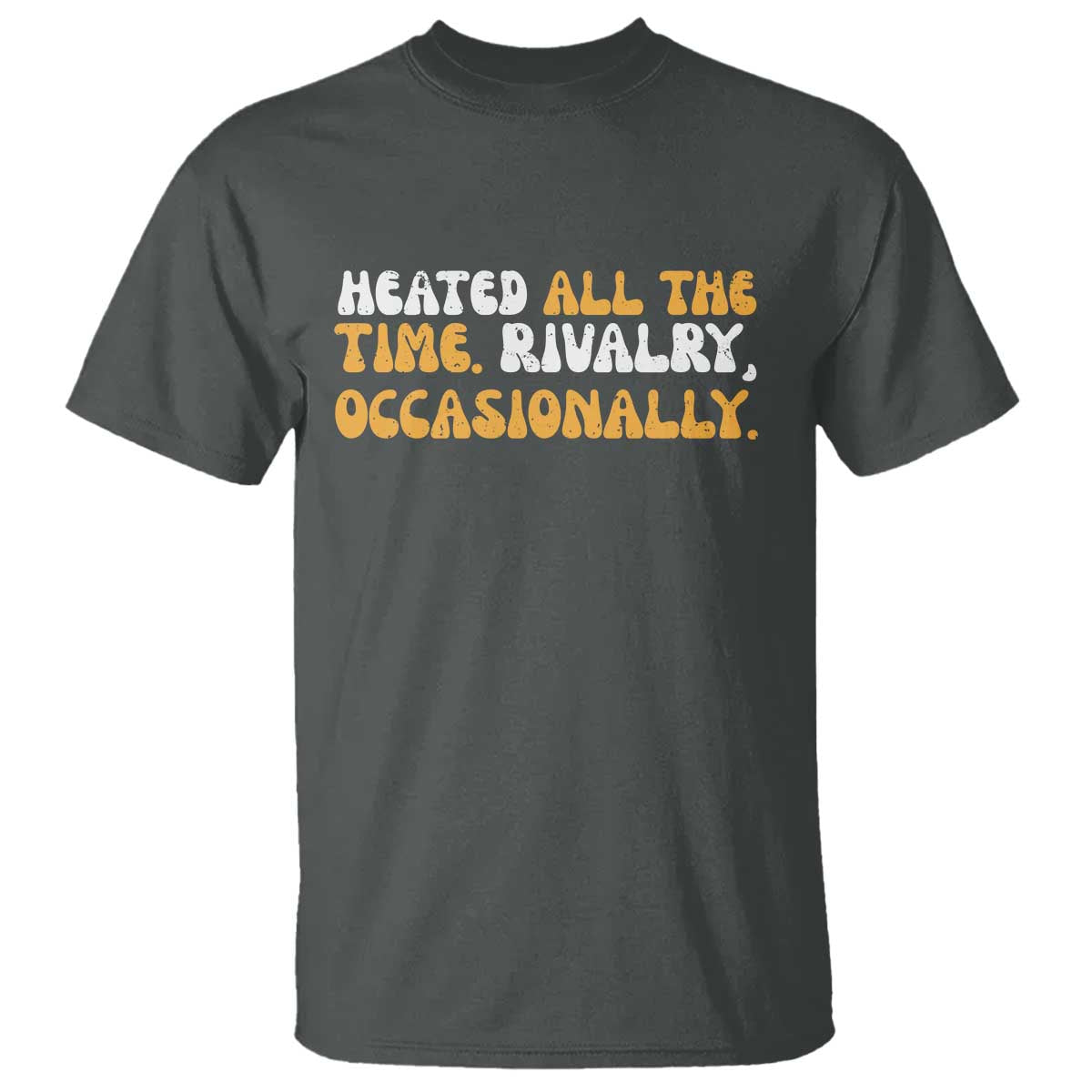 Heated All The time Rivalry Occasionally T Shirt