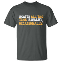 Heated All The time Rivalry Occasionally T Shirt