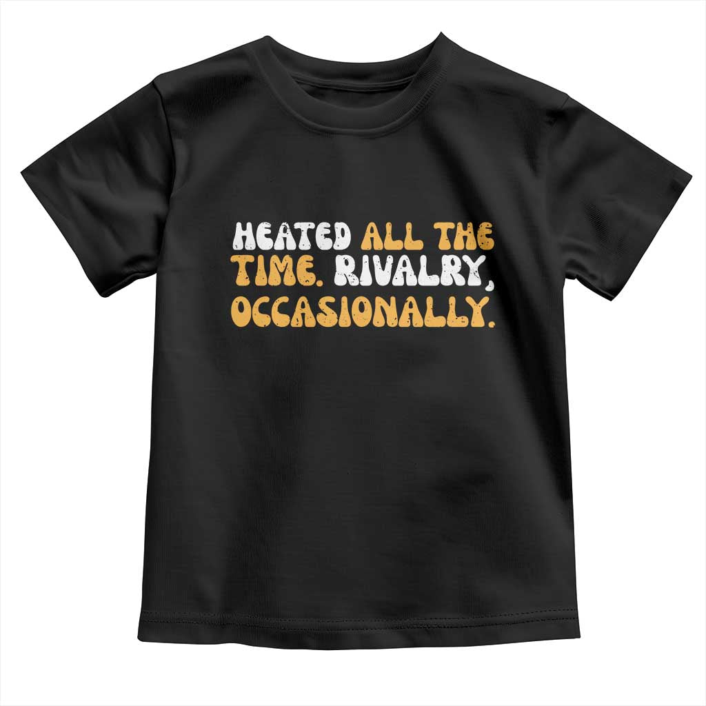 Heated All The time Rivalry Occasionally Toddler T Shirt