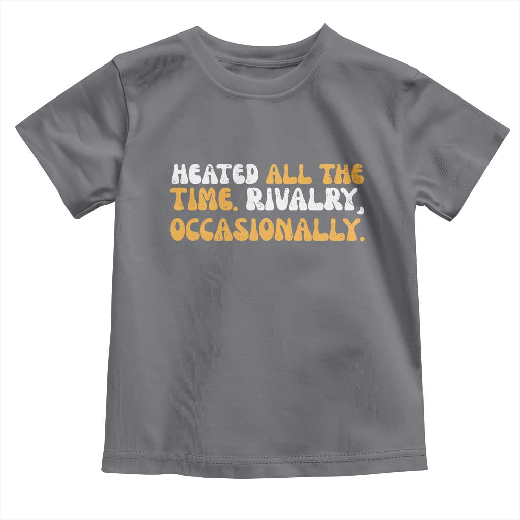 Heated All The time Rivalry Occasionally Toddler T Shirt