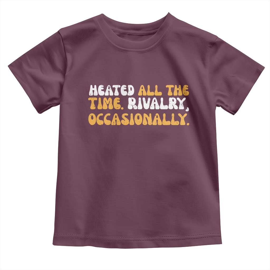 Heated All The time Rivalry Occasionally Toddler T Shirt