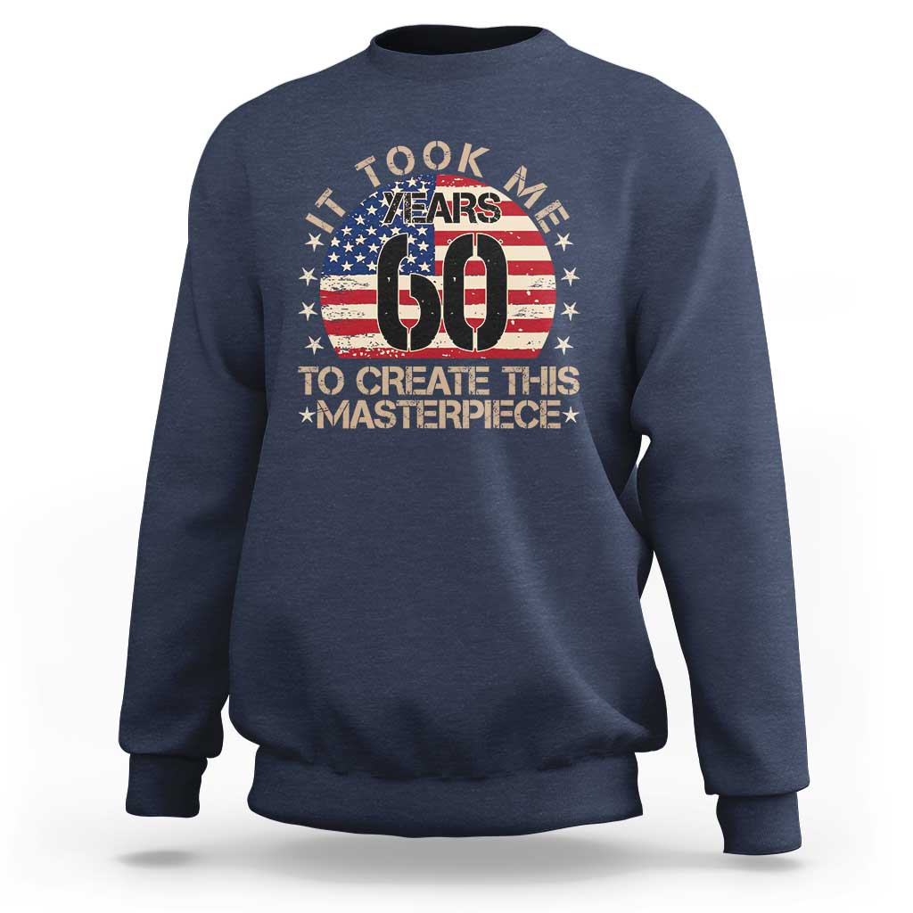 60th Birthday Sweatshirt It Took Me 60 Years To Create This Masterpiece Vintage American Flag