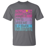 Funny Last Day T Shirt Admit It You Will Miss Me 6-7 Times This Summer