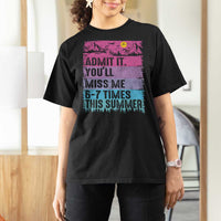 Funny Last Day T Shirt For Women Admit It You Will Miss Me 6-7 Times This Summer