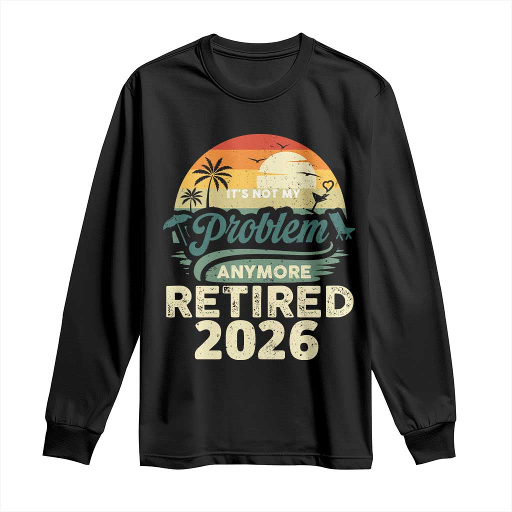 Retired 2026 Long Sleeve Shirt Vintage Retro Retirement Not My Problem Anymore