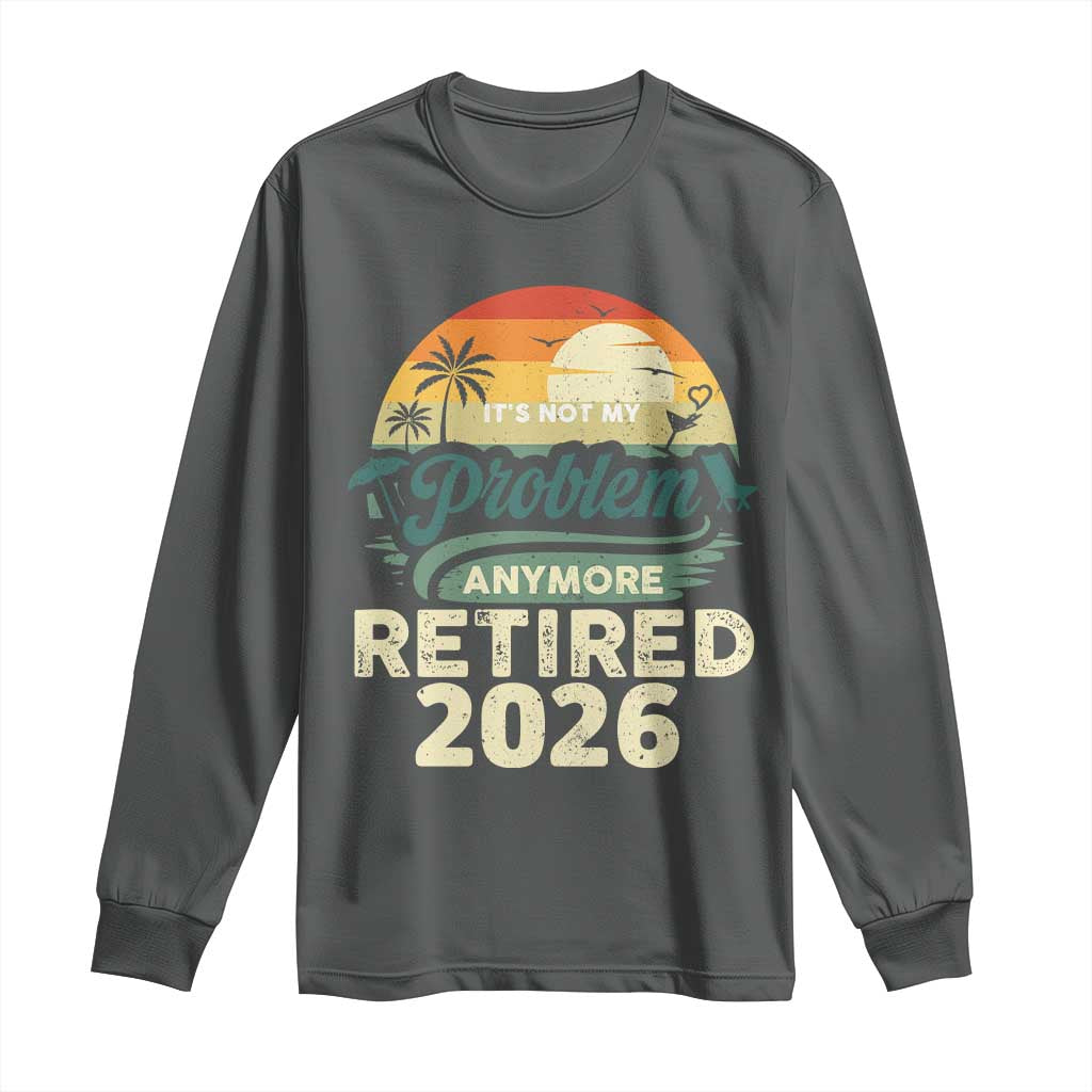 Retired 2026 Long Sleeve Shirt Vintage Retro Retirement Not My Problem Anymore