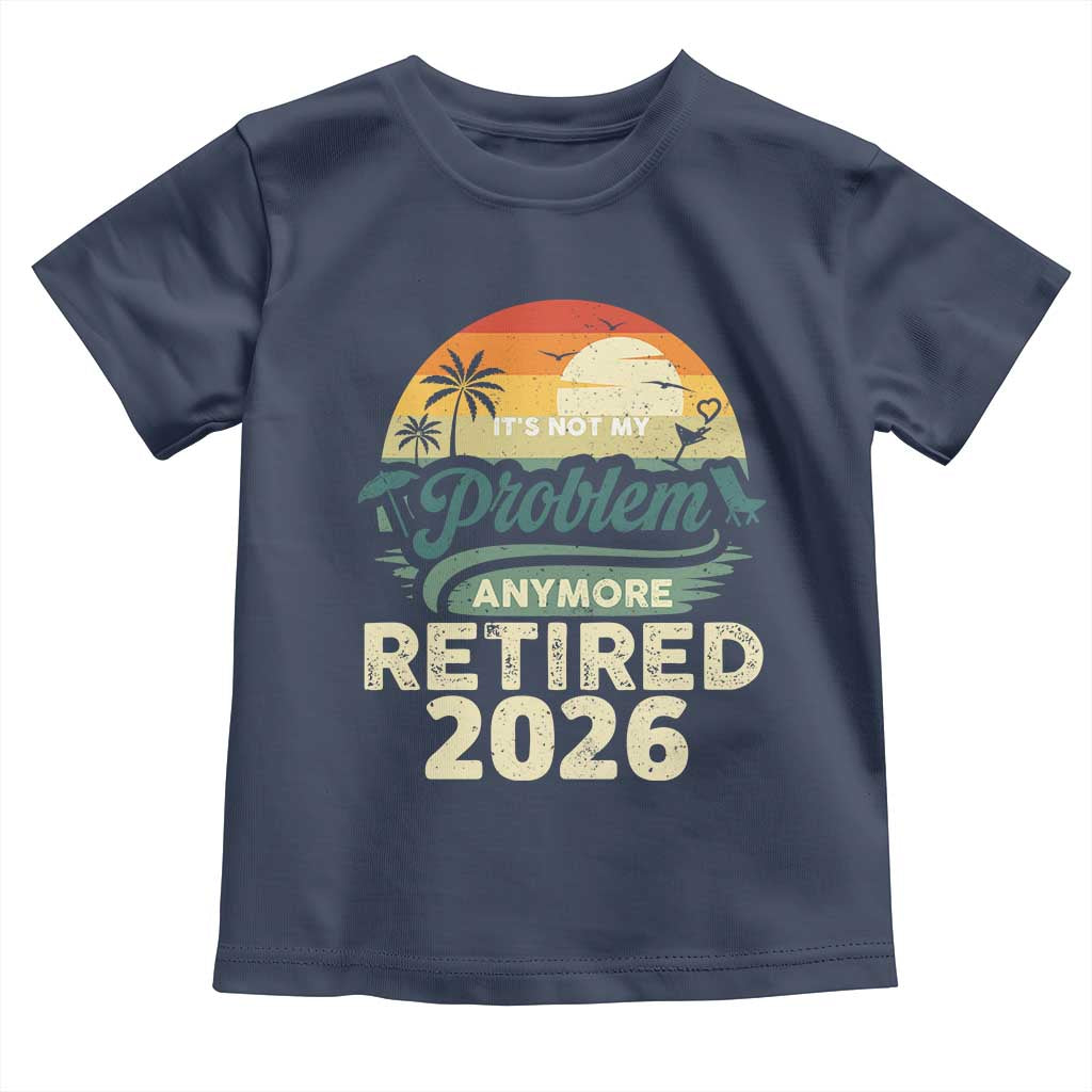 Retired 2026 Toddler T Shirt Vintage Retro Retirement Not My Problem Anymore