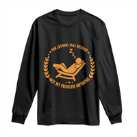 The Legend Has Retired Long Sleeve Shirt Not My Problem Anymore Funny Relax Time