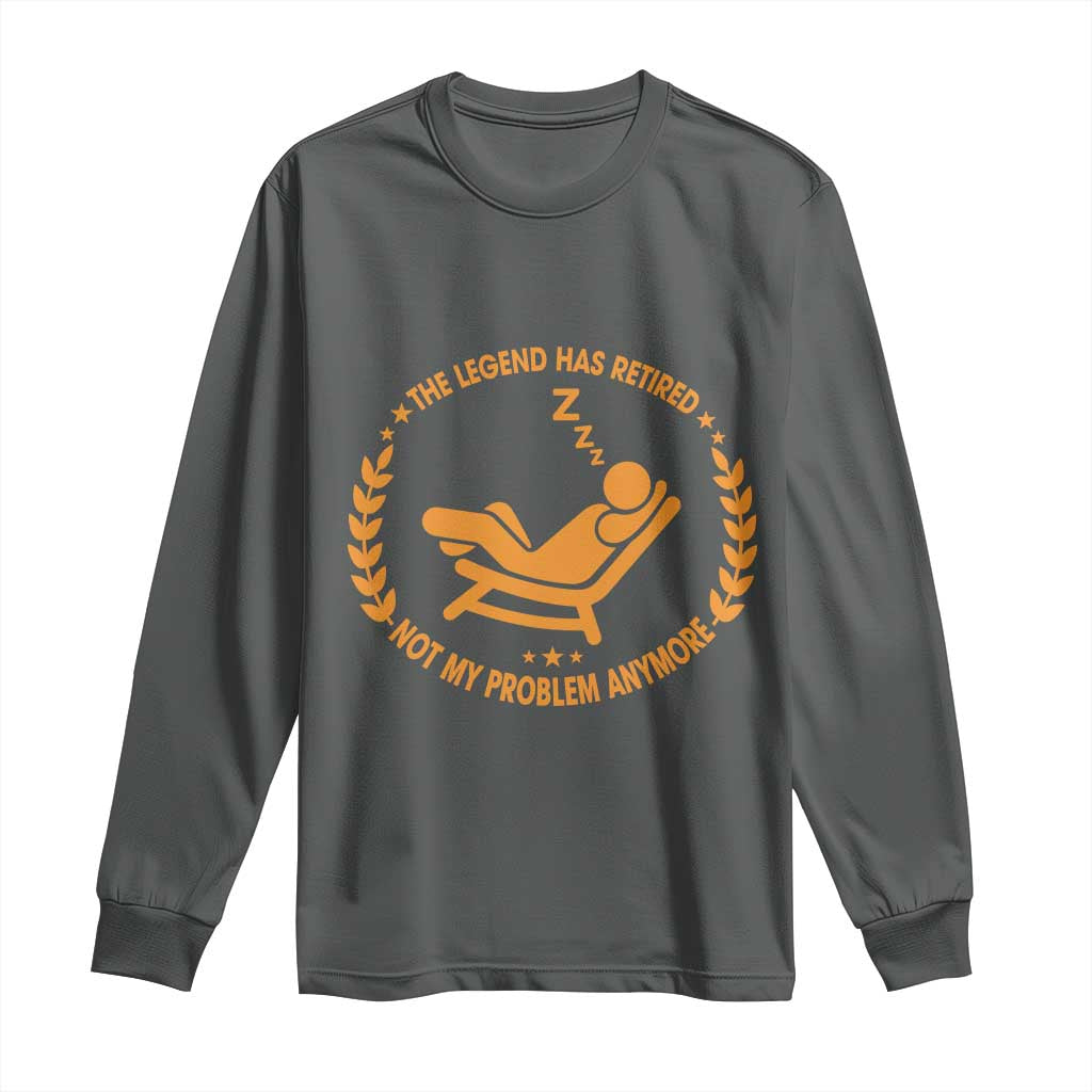The Legend Has Retired Long Sleeve Shirt Not My Problem Anymore Funny Relax Time
