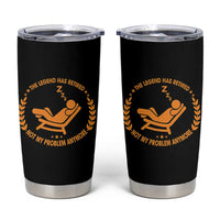 The Legend Has Retired Tumbler Cup Not My Problem Anymore Funny Relax Time