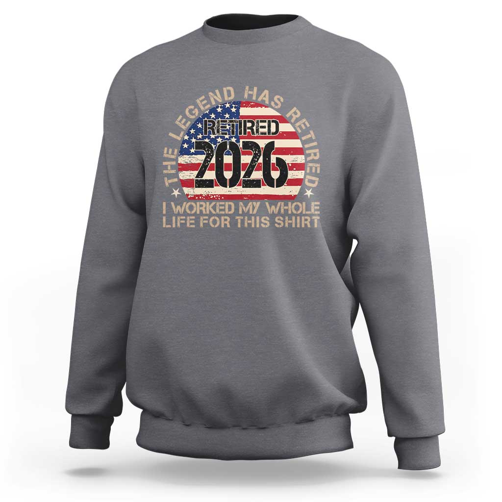 The Legend Has Retired 2026 Sweatshirt American Flag Coworker Retirement Gifts I Worked My Whole Life For This