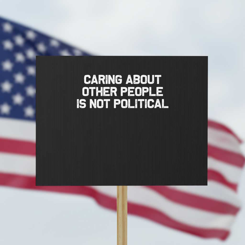 Caring About Other People Is Not Political Protest Sign Feminist Progressive Liberal Activist Social Justice - Wonder Print Shop