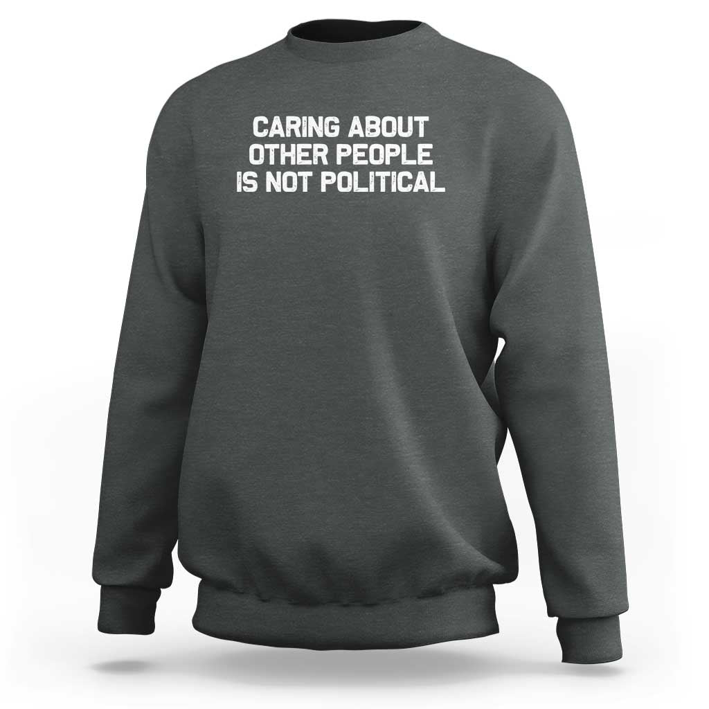 Caring About Other People Is Not Political Sweatshirt Feminist Progressive Liberal Activist Social Justice - Wonder Print Shop