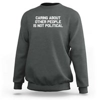 Caring About Other People Is Not Political Sweatshirt Feminist Progressive Liberal Activist Social Justice - Wonder Print Shop