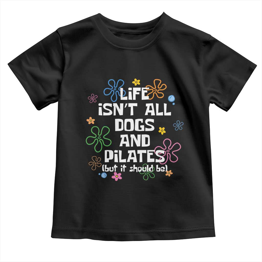 Life Isn't All Dogs and Pilates Toddler T Shirt Funny Dog Lover Mom Gift Mothers Day