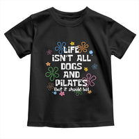 Life Isn't All Dogs and Pilates Toddler T Shirt Funny Dog Lover Mom Gift Mothers Day
