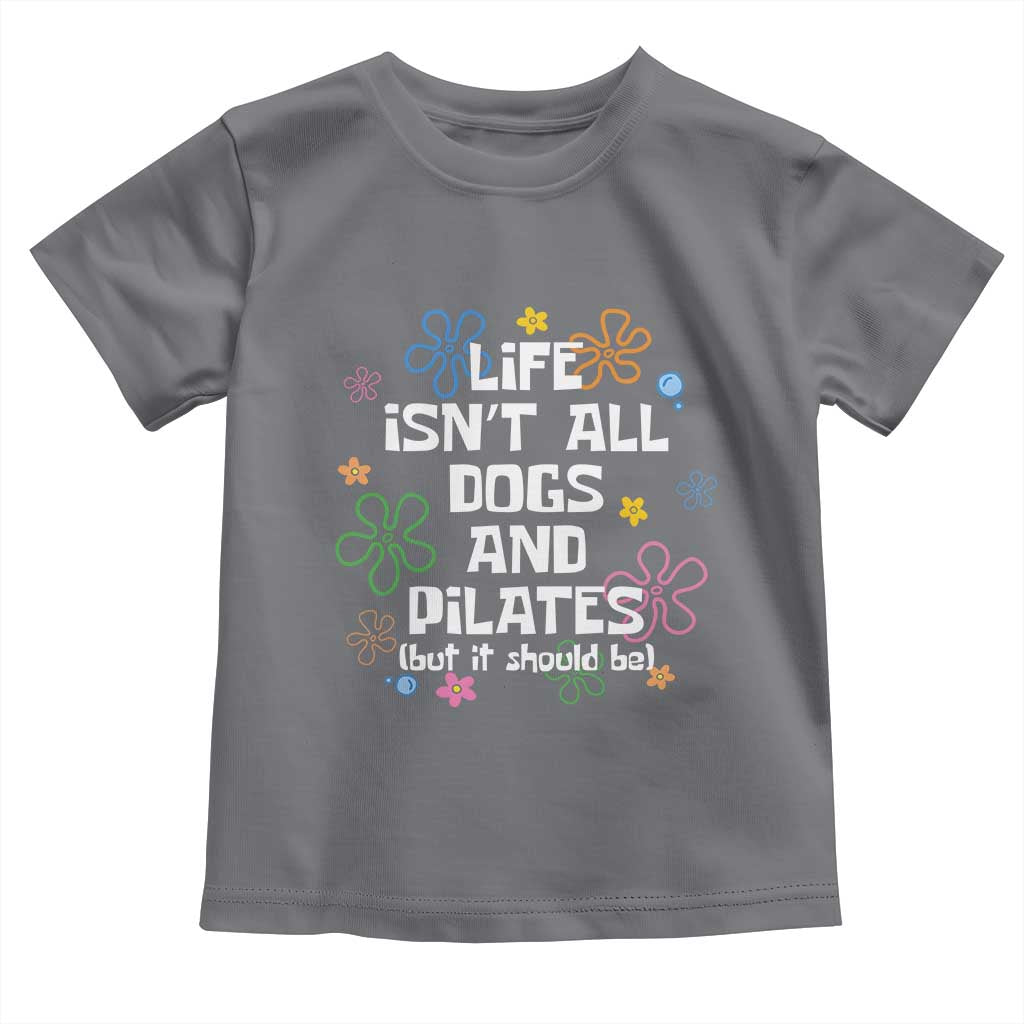 Life Isn't All Dogs and Pilates Toddler T Shirt Funny Dog Lover Mom Gift Mothers Day
