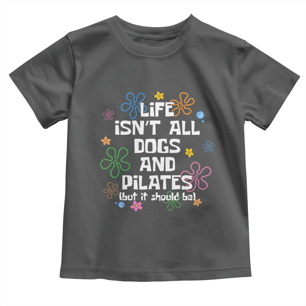 Life Isn't All Dogs and Pilates Toddler T Shirt Funny Dog Lover Mom Gift Mothers Day