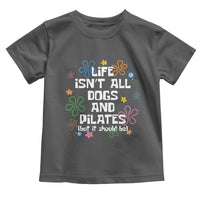 Life Isn't All Dogs and Pilates Toddler T Shirt Funny Dog Lover Mom Gift Mothers Day