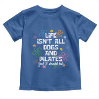 Life Isn't All Dogs and Pilates Toddler T Shirt Funny Dog Lover Mom Gift Mothers Day