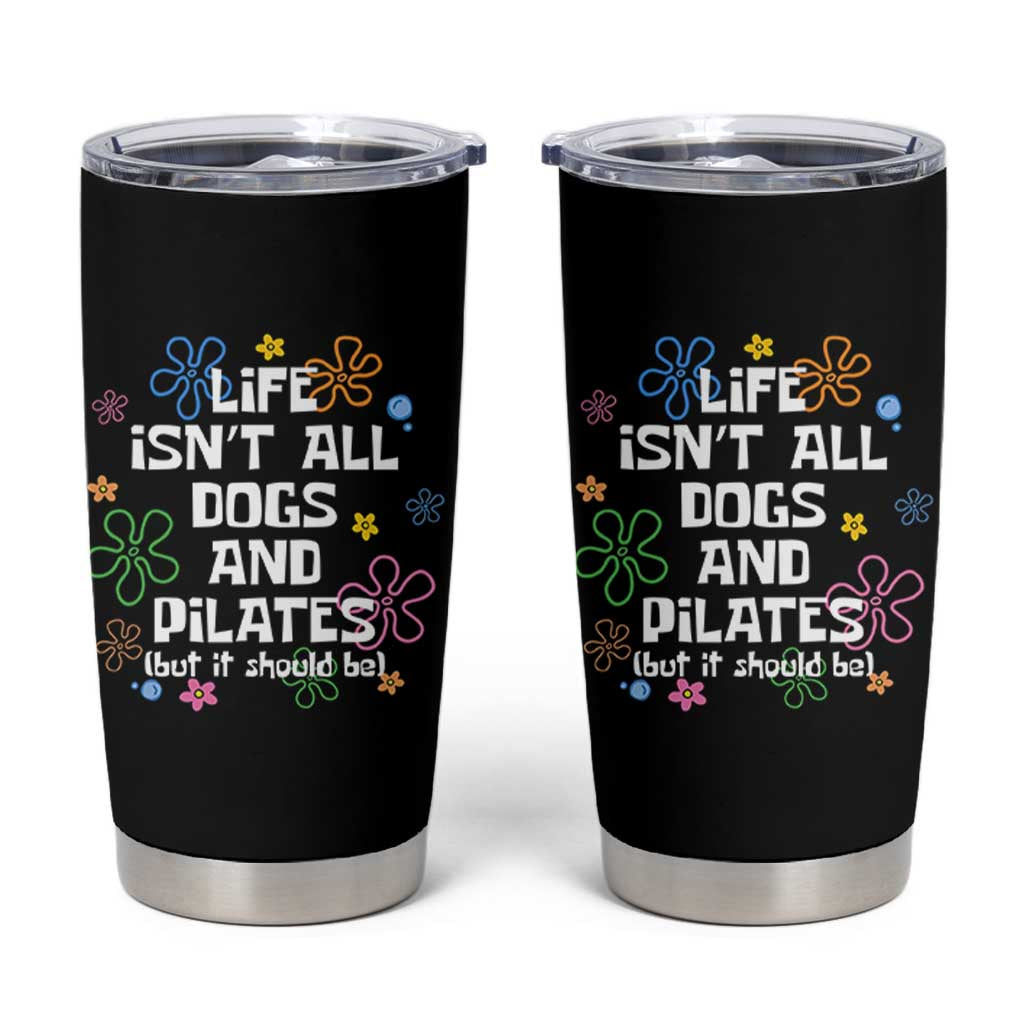 Life Isn't All Dogs and Pilates Tumbler Cup Funny Dog Lover Mom Gift Mothers Day