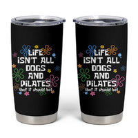 Life Isn't All Dogs and Pilates Tumbler Cup Funny Dog Lover Mom Gift Mothers Day