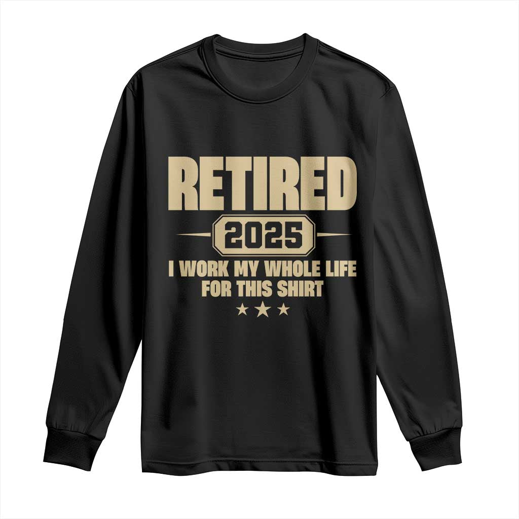 Retired Est 2025 Long Sleeve Shirt Retirement Worked Whole Life For This